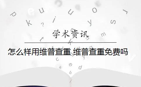 怎么样用维普查重 维普查重免费吗？