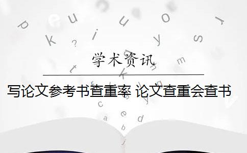 写论文参考书查重率 论文查重会查书籍内容吗？