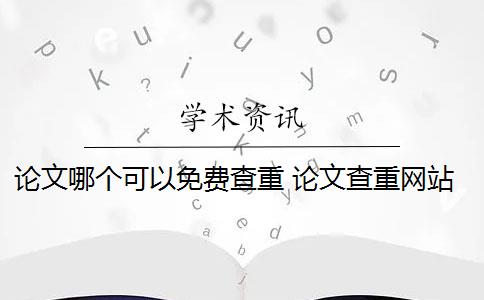 论文哪个可以免费查重 论文查重网站有哪些？