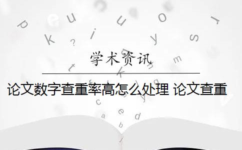 论文数字查重率高怎么处理 论文查重过高怎么办？