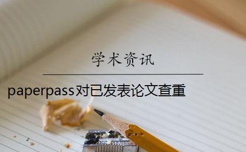 paperpass对已发表论文查重 paperpass论文查重标准是什么？