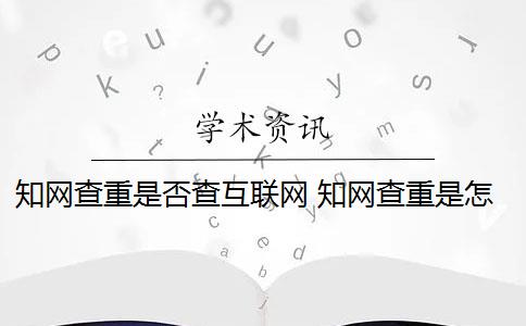 知网查重是否查互联网 知网查重是怎么回事？