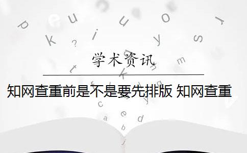 知网查重前是不是要先排版 知网查重是怎么回事？