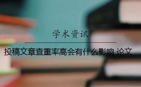 投稿文章查重率高会有什么影响 论文因查重过高而被退稿,可以重投该杂志么？