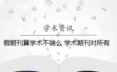 假期刊算学术不端么 学术期刊对所有作者的投稿发表有假吗？