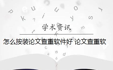 怎么按装论文查重软件好 论文查重软件哪个好？