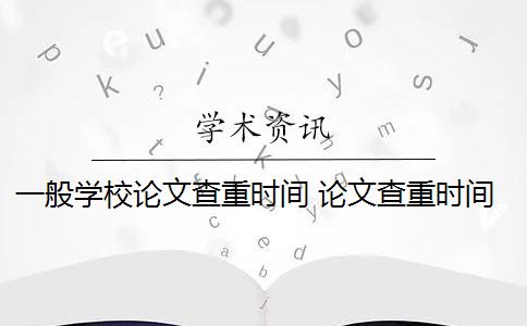 一般学校论文查重时间 论文查重时间一般是多少？