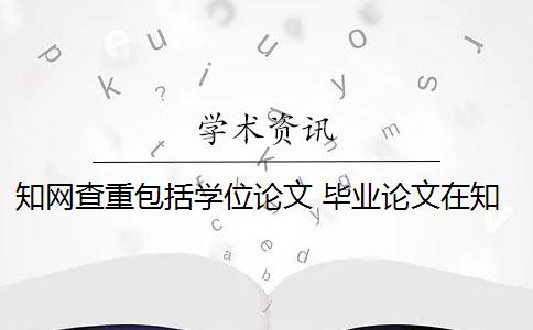 知网查重包括学位论文 毕业论文在知网查重吗？