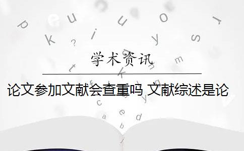 论文参加文献会查重吗 文献综述是论文查重的一部分吗？