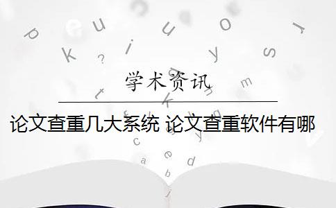 论文查重几大系统 论文查重软件有哪些？