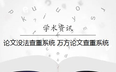 论文没法查重系统 万方论文查重系统怎么样？