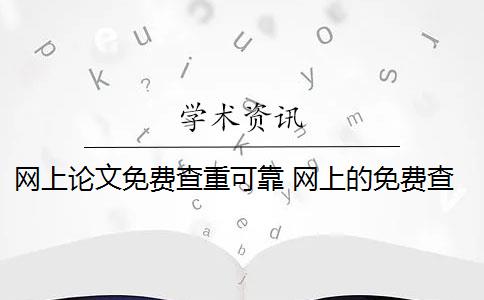 網(wǎng)上論文免費(fèi)查重可靠 網(wǎng)上的免費(fèi)查重論文不靠譜嗎？