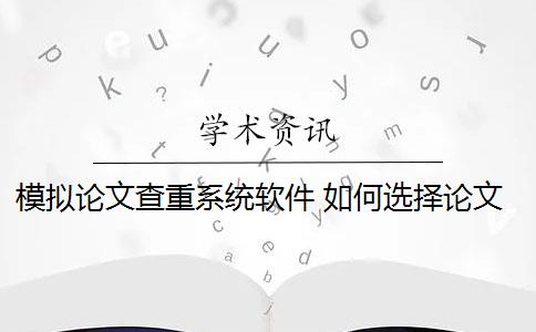 模拟论文查重系统软件 如何选择论文查重系统？