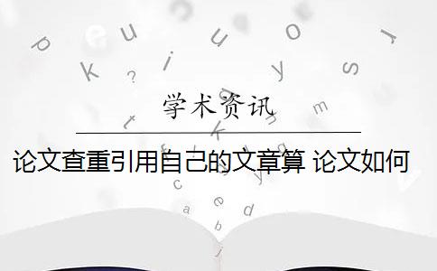 论文查重引用自己的文章算 论文如何查重？