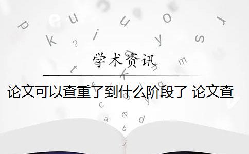 论文可以查重了到什么阶段了 论文查重是什么意思？