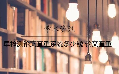早检测论文查重系统多少钱 论文查重多少钱？