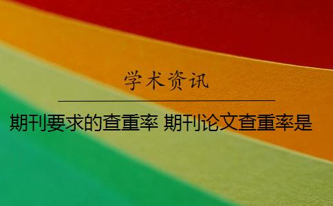 期刊要求的查重率 期刊论文查重率是多少？