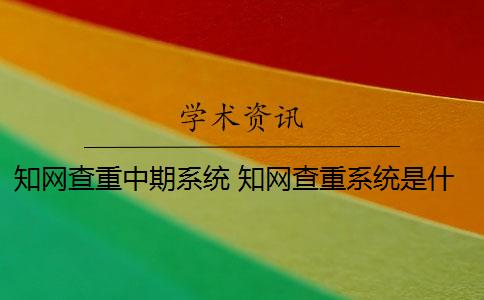知网查重中期系统 知网查重系统是什么？