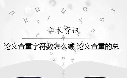 论文查重字符数怎么减 论文查重的总字数和字符数有什么区别？