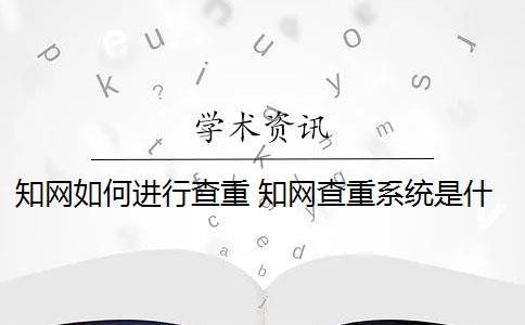 知网如何进行查重 知网查重系统是什么？