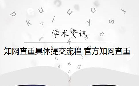 知網(wǎng)查重具體提交流程 官方知網(wǎng)查重有么？