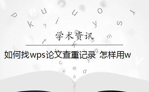 如何找wps论文查重记录 怎样用wps来对论文查重？