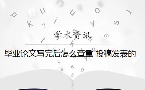 毕业论文写完后怎么查重 投稿发表的论文和毕业论文查重上有什么区别？