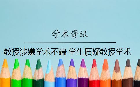 教授涉嫌学术不端 学生质疑教授学术不端有哪些问题？