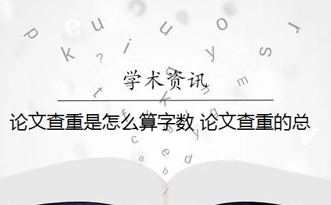 论文查重是怎么算字数 论文查重的总字数和字符数有什么区别？