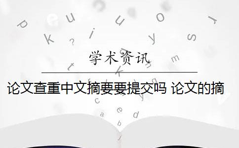 论文查重中文摘要要提交吗 论文的摘要需要进行查重吗？