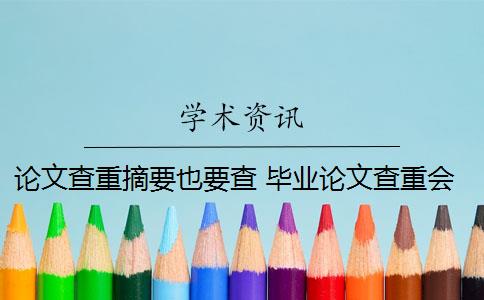 論文查重摘要也要查 畢業(yè)論文查重會查摘要嗎？