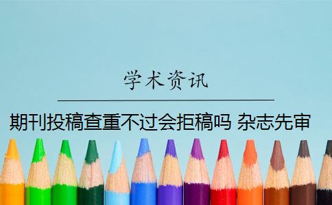 期刊投稿查重不過會(huì)拒稿嗎 雜志先審稿后再查重,編輯會(huì)拒稿嗎？