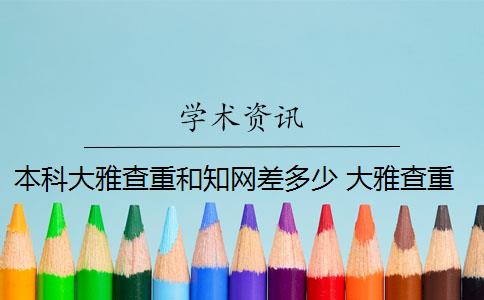 本科大雅查重和知網(wǎng)差多少 大雅查重和知網(wǎng)查重有什么區(qū)別？