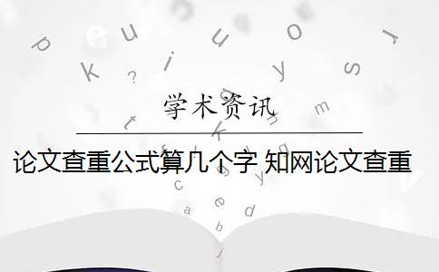 論文查重公式算幾個字 知網(wǎng)論文查重系統(tǒng)計算的總字?jǐn)?shù)是什么？