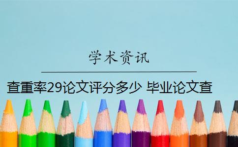 查重率29論文評分多少 畢業(yè)論文查重率標準是多少？