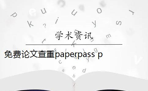 免费论文查重paperpass paperpass论文查重标准是什么？