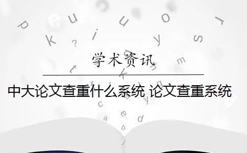 中大论文查重什么系统 论文查重系统有哪些？