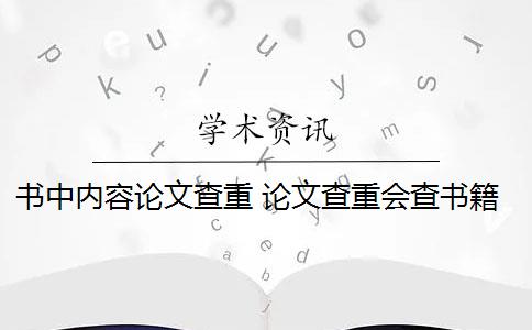 书中内容论文查重 论文查重会查书籍内容吗？