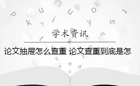 论文抽屉怎么查重 论文查重到底是怎么查的？