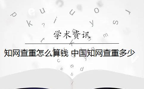 知网查重怎么算钱 中国知网查重多少钱？