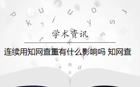 連續(xù)用知網(wǎng)查重有什么影響嗎 知網(wǎng)查重是什么意思？