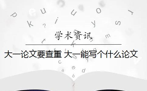 大一論文要查重 大一能寫個(gè)什么論文？