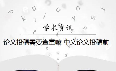 論文投稿需要查重嘛 中文論文投稿前需要自己查重嗎？