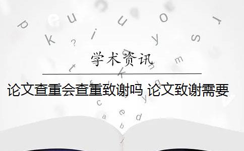 論文查重會(huì)查重致謝嗎 論文致謝需要查重檢測(cè)嗎？