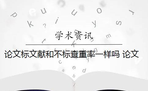 論文標文獻和不標查重率一樣嗎 論文中引用導(dǎo)致重復(fù)率超標怎么辦？