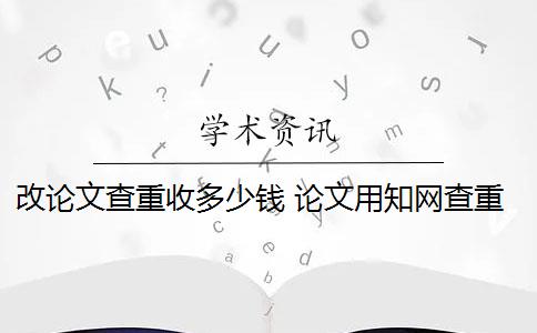 改論文查重收多少錢 論文用知網(wǎng)查重多少錢？