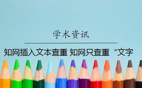 知網(wǎng)插入文本查重 知網(wǎng)只查重“文字”部分嗎？