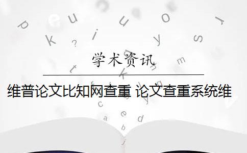 維普論文比知網(wǎng)查重 論文查重系統(tǒng)維普和知網(wǎng)哪個好？