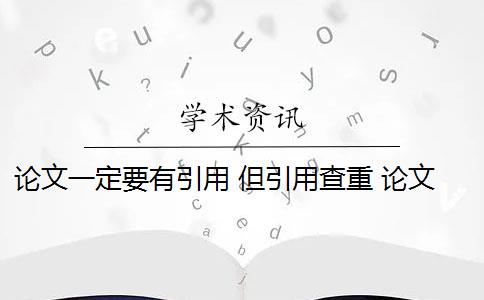 論文一定要有引用 但引用查重 論文引用文獻會查重嗎？