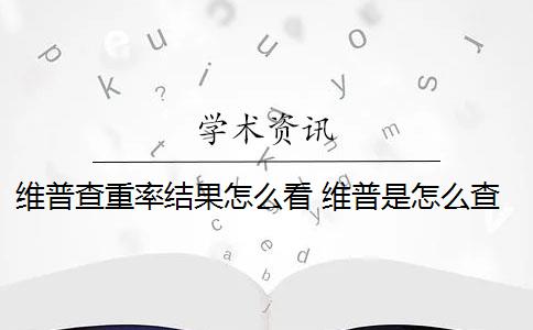 维普查重率结果怎么看 维普是怎么查重的？